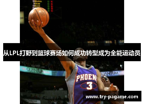 从LPL打野到篮球赛场如何成功转型成为全能运动员 从LPL打野到篮球赛场如何成功转型成为全能运动员