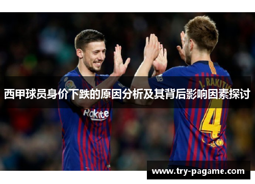 西甲球员身价下跌的原因分析及其背后影响因素探讨 西甲球员身价下跌的原因分析及其背后影响因素探讨