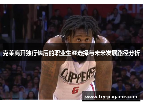 克莱离开独行侠后的职业生涯选择与未来发展路径分析