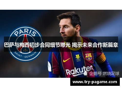 巴萨与梅西初步合同细节曝光 揭示未来合作新篇章 巴萨与梅西初步合同细节曝光 揭示未来合作新篇章