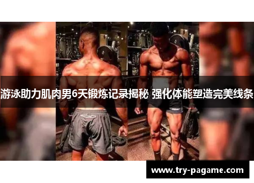 游泳助力肌肉男6天锻炼记录揭秘 强化体能塑造完美线条 游泳助力肌肉男6天锻炼记录揭秘 强化体能塑造完美线条