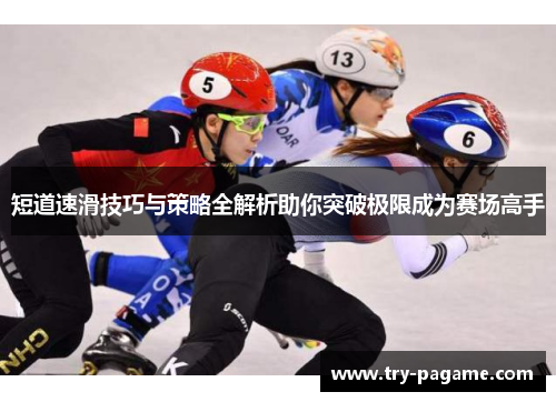 短道速滑技巧与策略全解析助你突破极限成为赛场高手 短道速滑技巧与策略全解析助你突破极限成为赛场高手