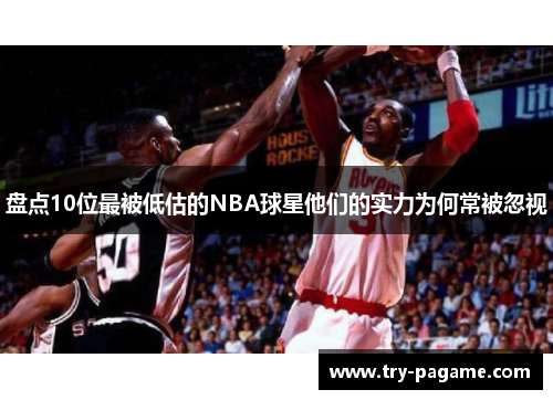 盘点10位最被低估的NBA球星他们的实力为何常被忽视 盘点10位最被低估的NBA球星他们的实力为何常被忽视