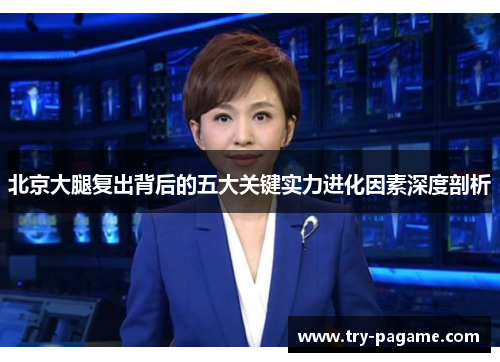 北京大腿复出背后的五大关键实力进化因素深度剖析