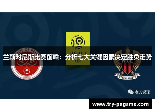 兰斯对尼斯比赛前瞻:分析七大关键因素决定胜负走势 兰斯对尼斯比赛前瞻:分析七大关键因素决定胜负走势