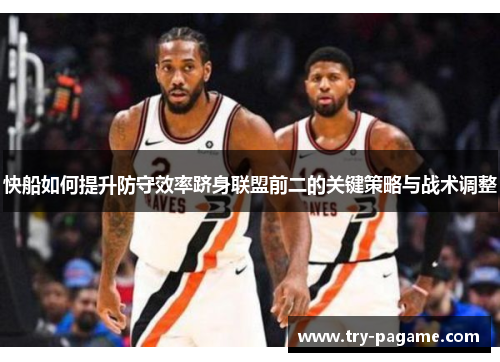 快船如何提升防守效率跻身联盟前二的关键策略与战术调整
