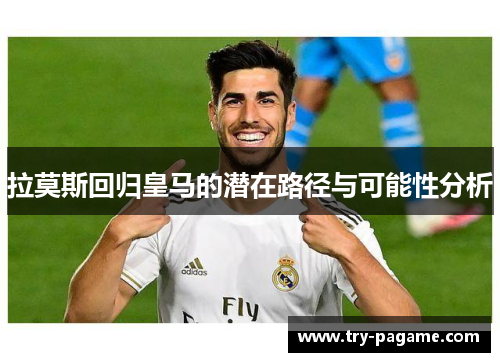 拉莫斯回归皇马的潜在路径与可能性分析 拉莫斯回归皇马的潜在路径与可能性分析