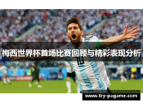 梅西世界杯首场比赛回顾与精彩表现分析 梅西世界杯首场比赛回顾与精彩表现分析