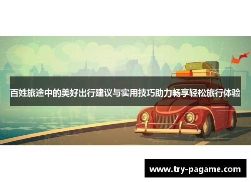 百姓旅途中的美好出行建议与实用技巧助力畅享轻松旅行体验 百姓旅途中的美好出行建议与实用技巧助力畅享轻松旅行体验