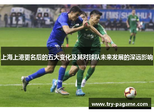 上海上港更名后的五大变化及其对球队未来发展的深远影响 上海上港更名后的五大变化及其对球队未来发展的深远影响
