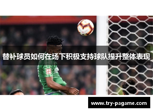 替补球员如何在场下积极支持球队提升整体表现 替补球员如何在场下积极支持球队提升整体表现