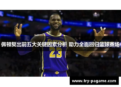 佩顿复出前五大关键因素分析 助力全面回归篮球赛场 佩顿复出前五大关键因素分析 助力全面回归篮球赛场