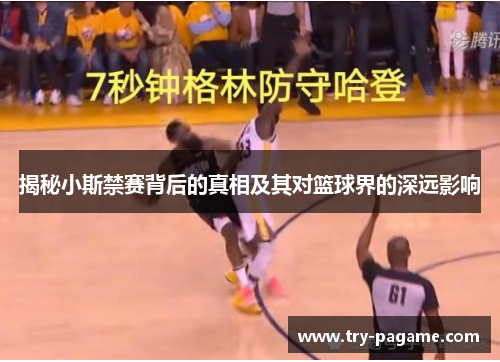 揭秘小斯禁赛背后的真相及其对篮球界的深远影响 揭秘小斯禁赛背后的真相及其对篮球界的深远影响