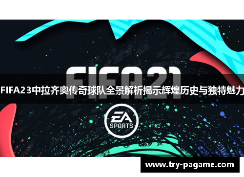 FIFA23中拉齐奥传奇球队全景解析揭示辉煌历史与独特魅力 FIFA23中拉齐奥传奇球队全景解析揭示辉煌历史与独特魅力