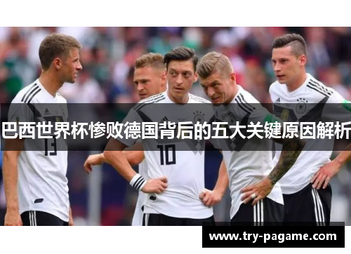 巴西世界杯惨败德国背后的五大关键原因解析 巴西世界杯惨败德国背后的五大关键原因解析