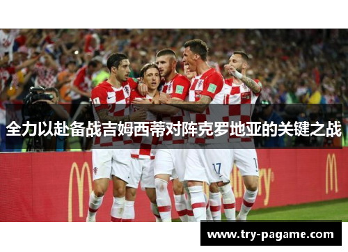 全力以赴备战吉姆西蒂对阵克罗地亚的关键之战 全力以赴备战吉姆西蒂对阵克罗地亚的关键之战