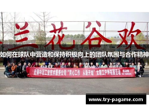 如何在球队中营造和保持积极向上的团队氛围与合作精神 如何在球队中营造和保持积极向上的团队氛围与合作精神