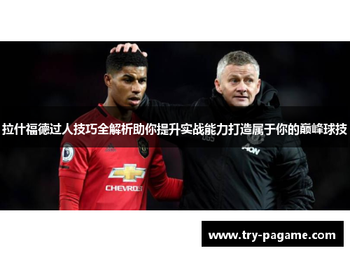 拉什福德过人技巧全解析助你提升实战能力打造属于你的巅峰球技 拉什福德过人技巧全解析助你提升实战能力打造属于你的巅峰球技