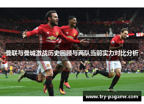 曼联与曼城激战历史回顾与两队当前实力对比分析 曼联与曼城激战历史回顾与两队当前实力对比分析
