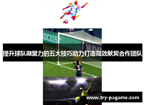 提升球队凝聚力的五大技巧助力打造高效默契合作团队 提升球队凝聚力的五大技巧助力打造高效默契合作团队