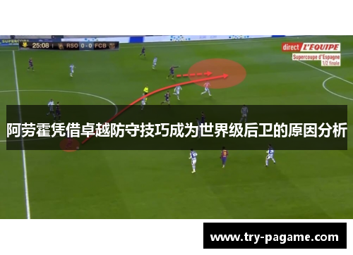阿劳霍凭借卓越防守技巧成为世界级后卫的原因分析 阿劳霍凭借卓越防守技巧成为世界级后卫的原因分析