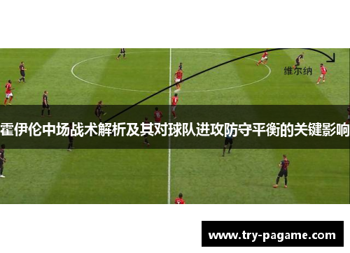 霍伊伦中场战术解析及其对球队进攻防守平衡的关键影响 霍伊伦中场战术解析及其对球队进攻防守平衡的关键影响