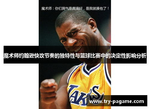 魔术师约翰逊快攻节奏的独特性与篮球比赛中的决定性影响分析