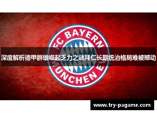 深度解析德甲群雄崛起乏力之谜拜仁长期统治格局难被撼动 深度解析德甲群雄崛起乏力之谜拜仁长期统治格局难被撼动