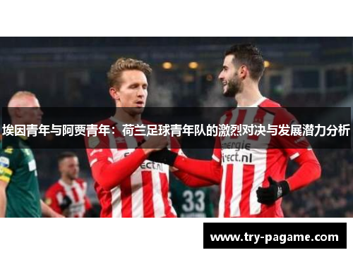 埃因青年与阿贾青年:荷兰足球青年队的激烈对决与发展潜力分析 埃因青年与阿贾青年:荷兰足球青年队的激烈对决与发展潜力分析