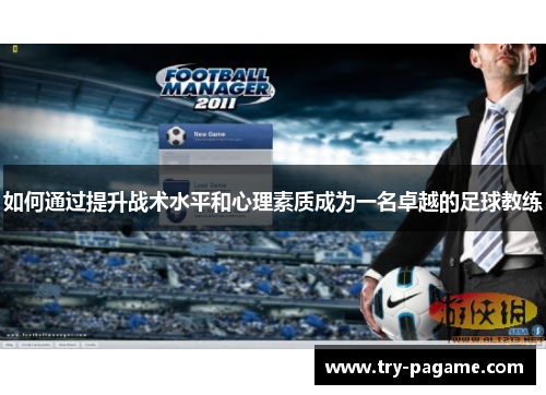 如何通过提升战术水平和心理素质成为一名卓越的足球教练 如何通过提升战术水平和心理素质成为一名卓越的足球教练