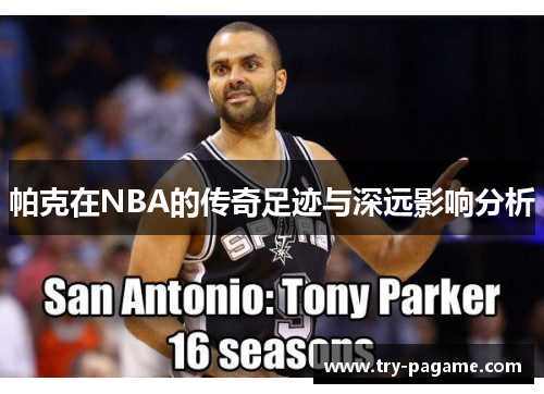 帕克在NBA的传奇足迹与深远影响分析