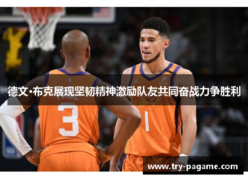 德文·布克展现坚韧精神激励队友共同奋战力争胜利 德文·布克展现坚韧精神激励队友共同奋战力争胜利