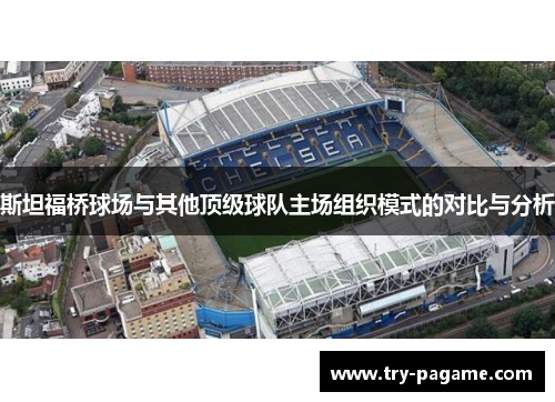 斯坦福桥球场与其他顶级球队主场组织模式的对比与分析 斯坦福桥球场与其他顶级球队主场组织模式的对比与分析