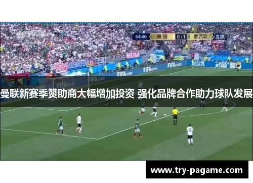 曼联新赛季赞助商大幅增加投资 强化品牌合作助力球队发展 曼联新赛季赞助商大幅增加投资 强化品牌合作助力球队发展