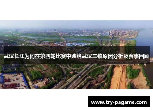 武汉长江为何在第四轮比赛中败给武汉三镇原因分析及赛事回顾 武汉长江为何在第四轮比赛中败给武汉三镇原因分析及赛事回顾