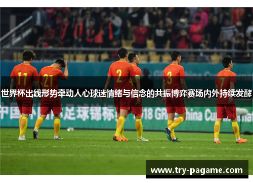 世界杯出线形势牵动人心球迷情绪与信念的共振博弈赛场内外持续发酵 世界杯出线形势牵动人心球迷情绪与信念的共振博弈赛场内外持续发酵