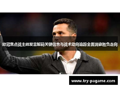 欧冠焦点战主帅发言解码关键信息与战术动向追踪全面洞察胜负走向 欧冠焦点战主帅发言解码关键信息与战术动向追踪全面洞察胜负走向