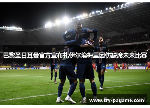 巴黎圣日耳曼官方宣布扎伊尔埃梅里因伤缺席未来比赛