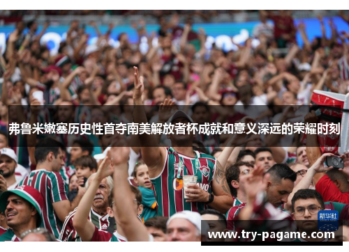弗鲁米嫩塞历史性首夺南美解放者杯成就和意义深远的荣耀时刻