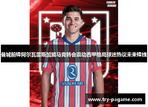 曼城前锋阿尔瓦雷斯加盟马竞转会震动西甲格局球迷热议未来锋线