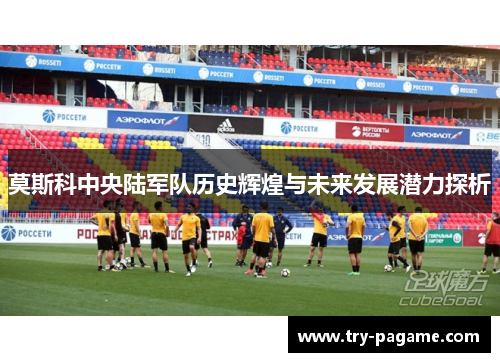 莫斯科中央陆军队历史辉煌与未来发展潜力探析