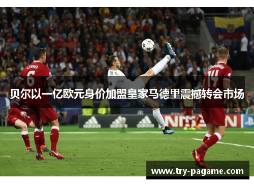 贝尔以一亿欧元身价加盟皇家马德里震撼转会市场