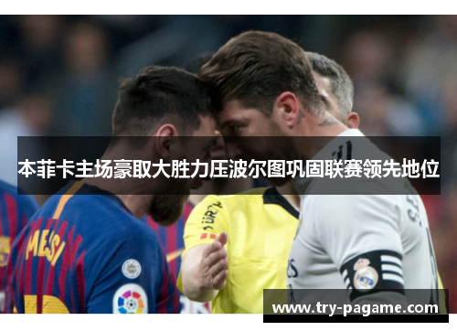 本菲卡主场豪取大胜力压波尔图巩固联赛领先地位