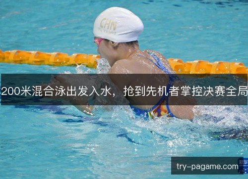 200米混合泳出发入水，抢到先机者掌控决赛全局
